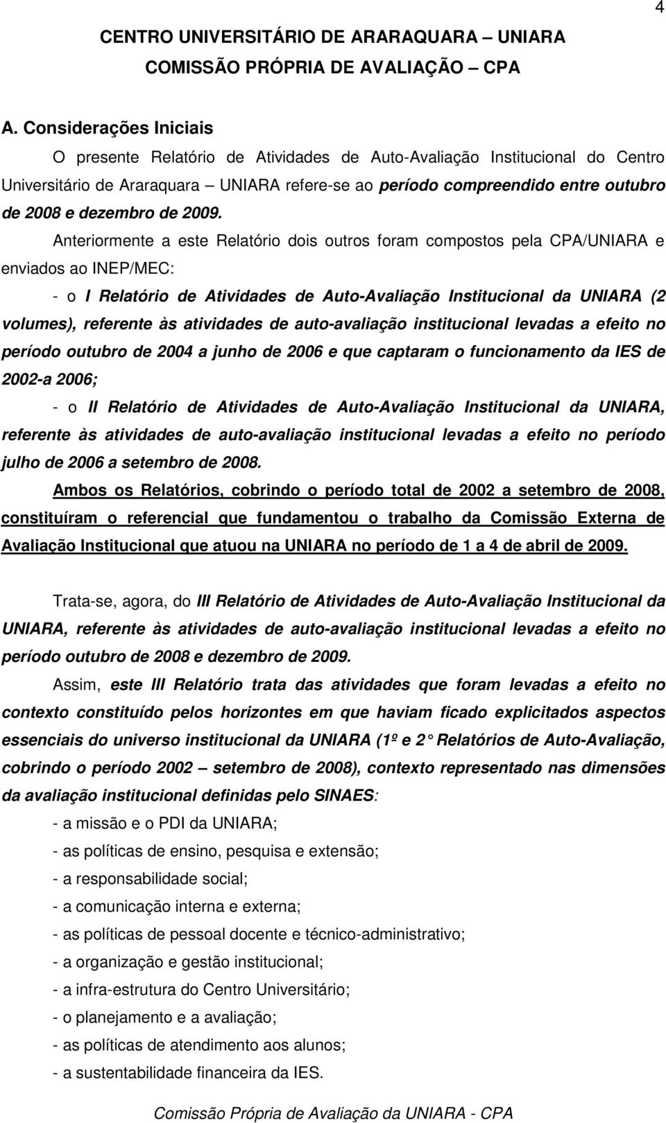 Anteriormente a este Relatório dois outros foram compostos pela CPA/UNIARA e enviados ao INEP/MEC: - o I Relatório de Atividades de Auto-Avaliação Institucional da UNIARA (2 volumes), referente às