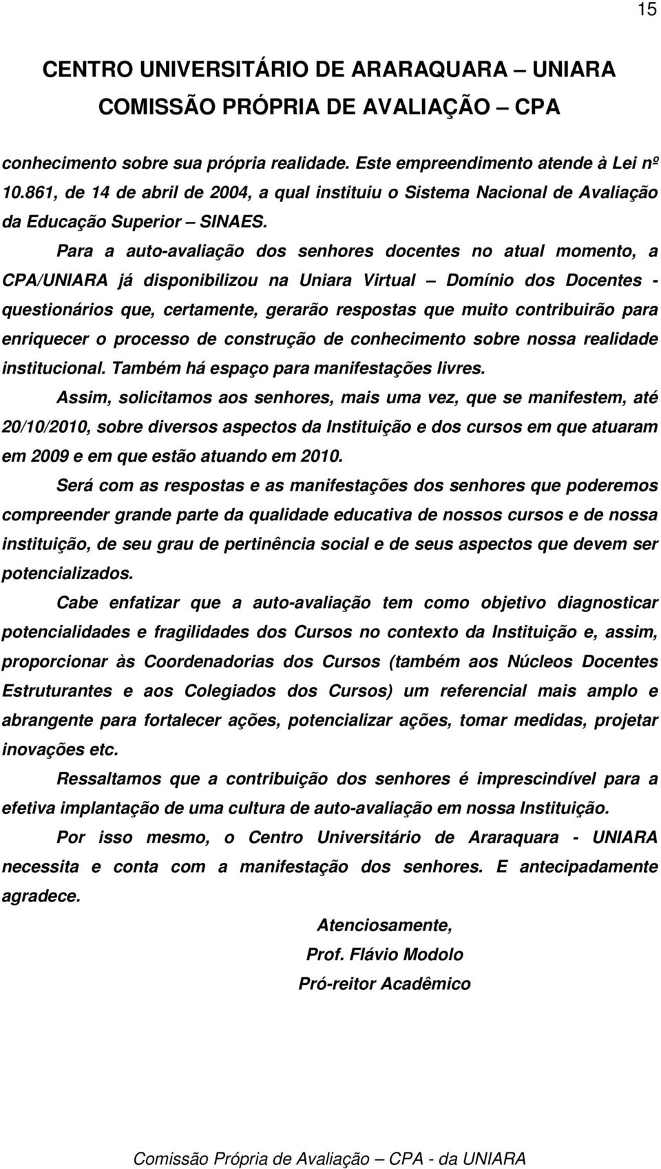 contribuirão para enriquecer o processo de construção de conhecimento sobre nossa realidade institucional. Também há espaço para manifestações livres.