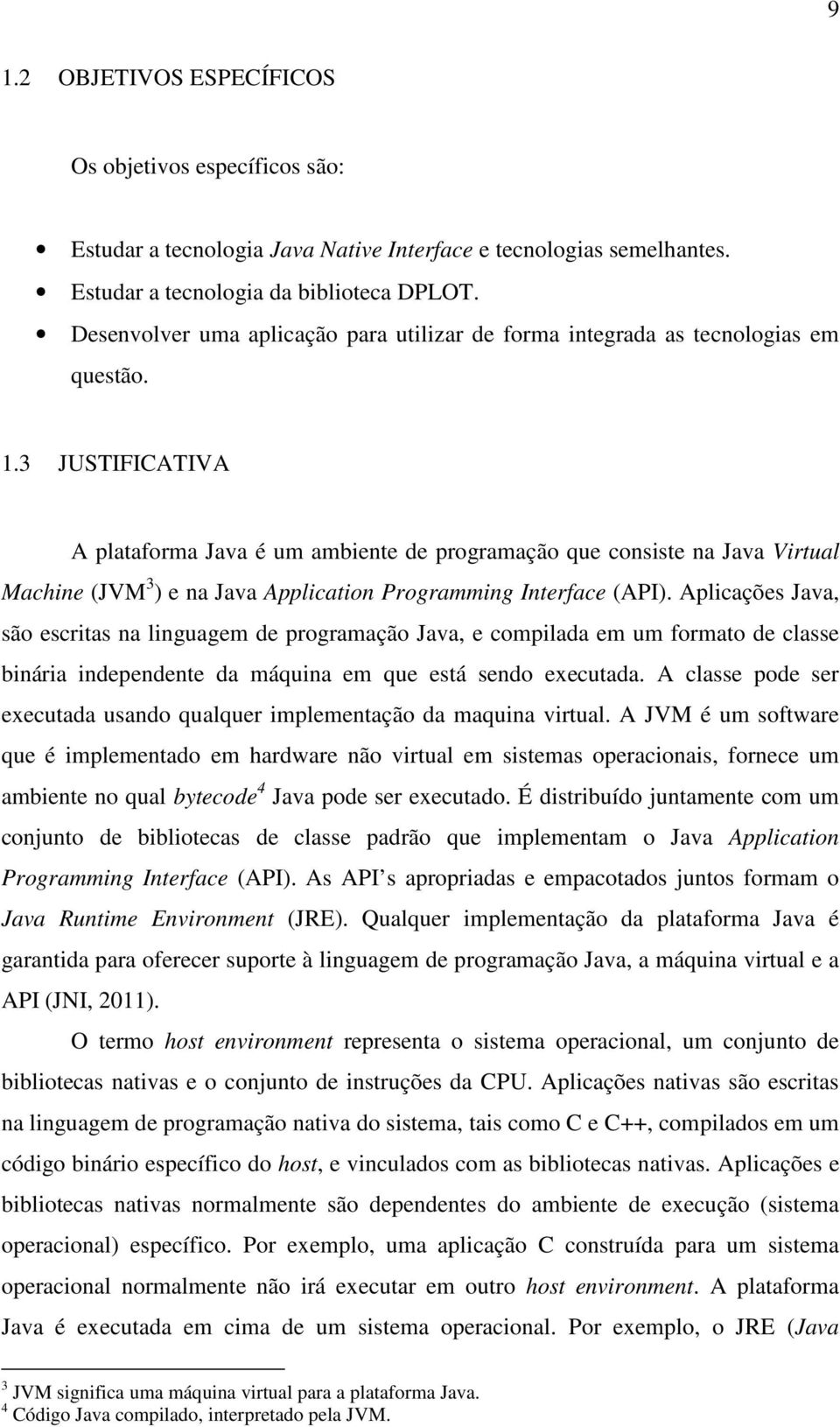 3 JUSTIFICATIVA A plataforma Java é um ambiente de programação que consiste na Java Virtual Machine (JVM 3 ) e na Java Application Programming Interface (API).