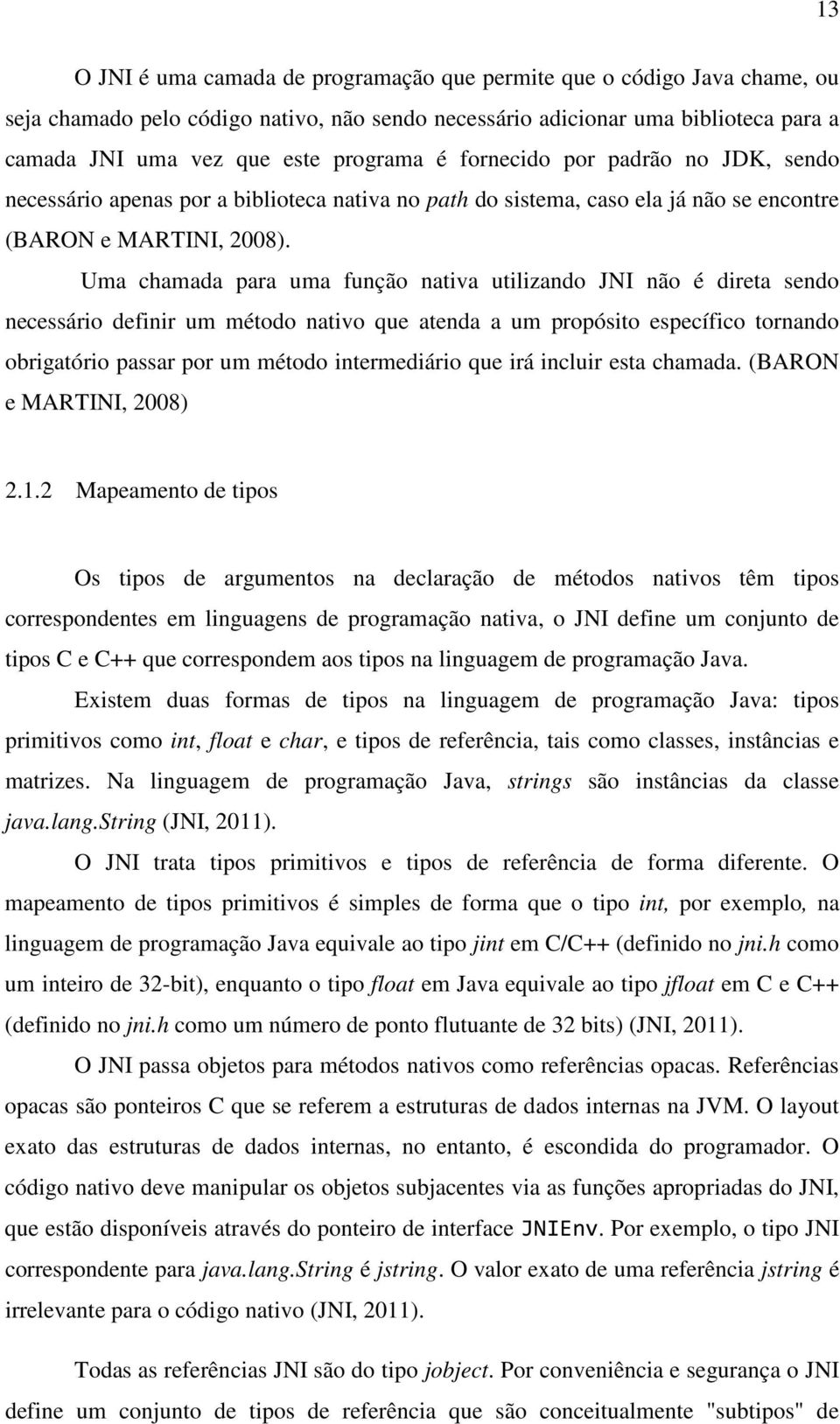 Uma chamada para uma função nativa utilizando JNI não é direta sendo necessário definir um método nativo que atenda a um propósito específico tornando obrigatório passar por um método intermediário