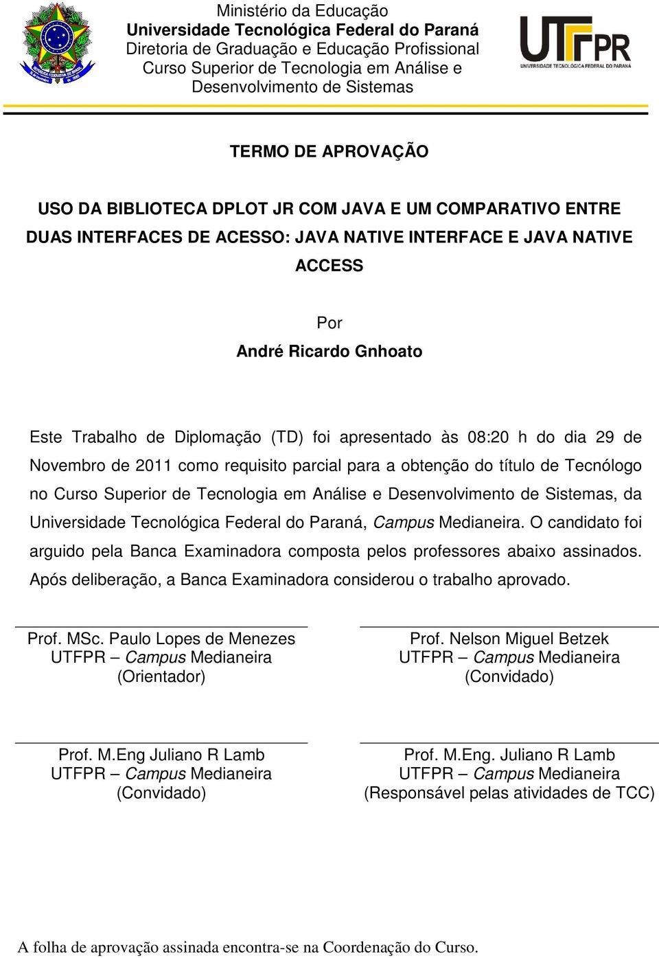 foi apresentado às 08:20 h do dia 29 de Novembro de 2011 como requisito parcial para a obtenção do título de Tecnólogo no Curso Superior de Tecnologia em Análise e Desenvolvimento de Sistemas, da