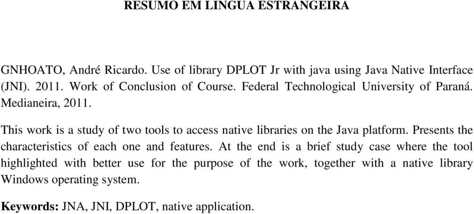 This work is a study of two tools to access native libraries on the Java platform. Presents the characteristics of each one and features.