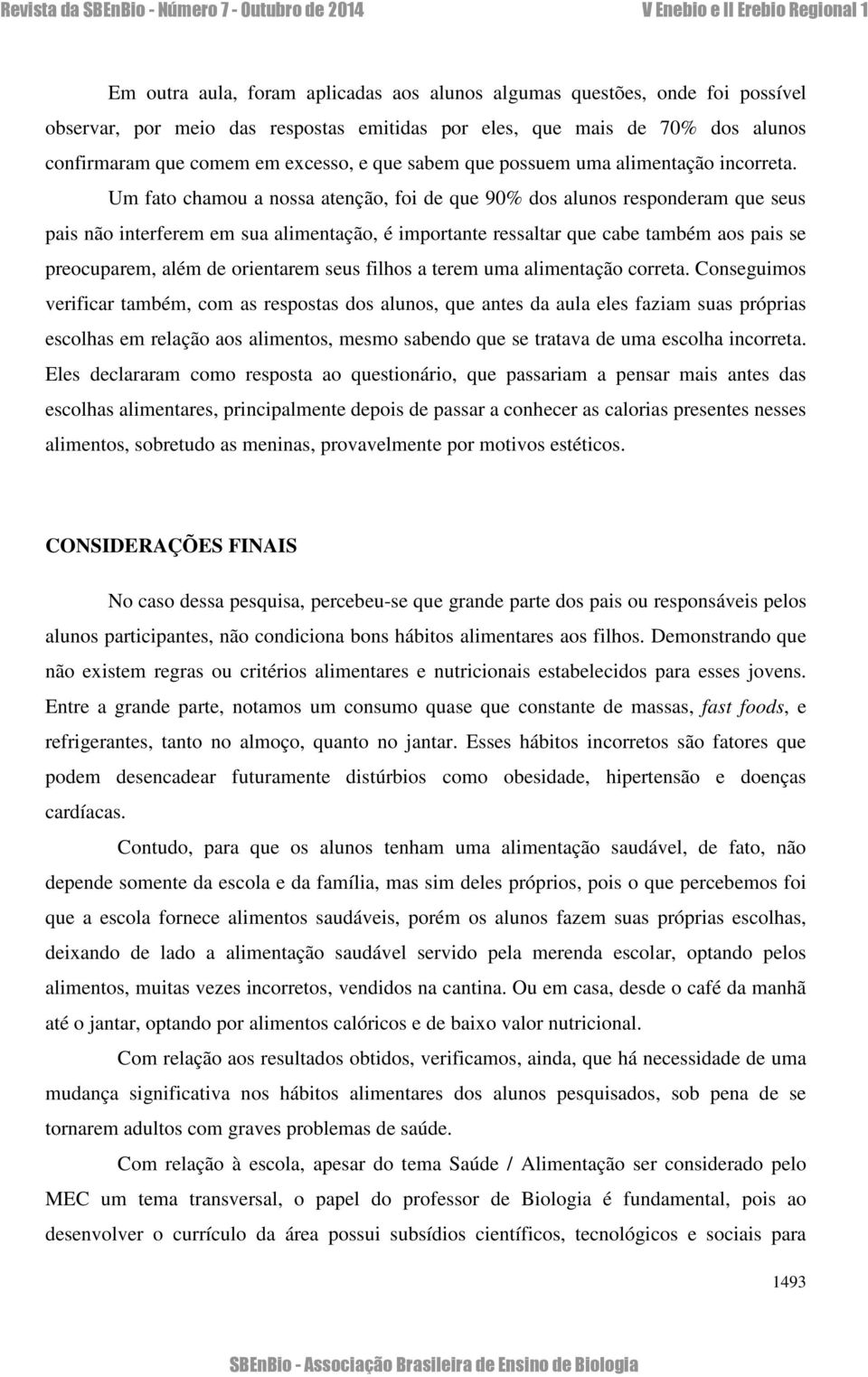 Um fato chamou a nossa atenção, foi de que 90% dos alunos responderam que seus pais não interferem em sua alimentação, é importante ressaltar que cabe também aos pais se preocuparem, além de