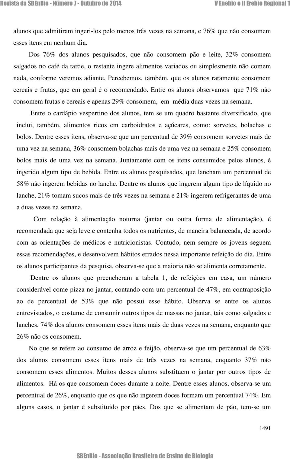 Percebemos, também, que os alunos raramente consomem cereais e frutas, que em geral é o recomendado.