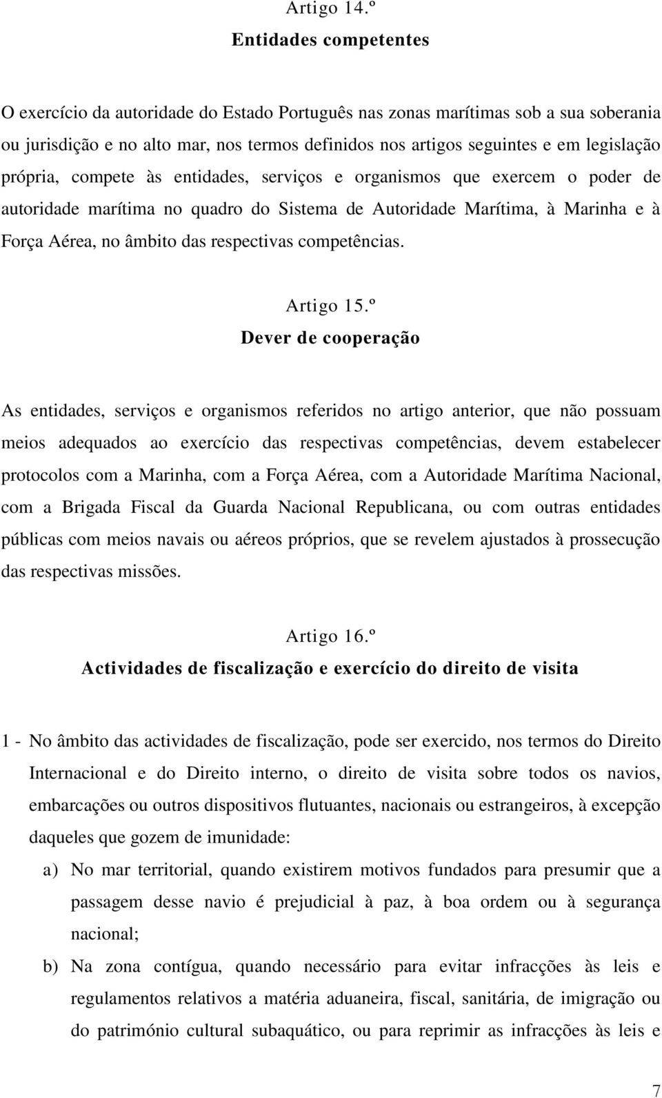 própria, compete às entidades, serviços e organismos que exercem o poder de autoridade marítima no quadro do Sistema de Autoridade Marítima, à Marinha e à Força Aérea, no âmbito das respectivas