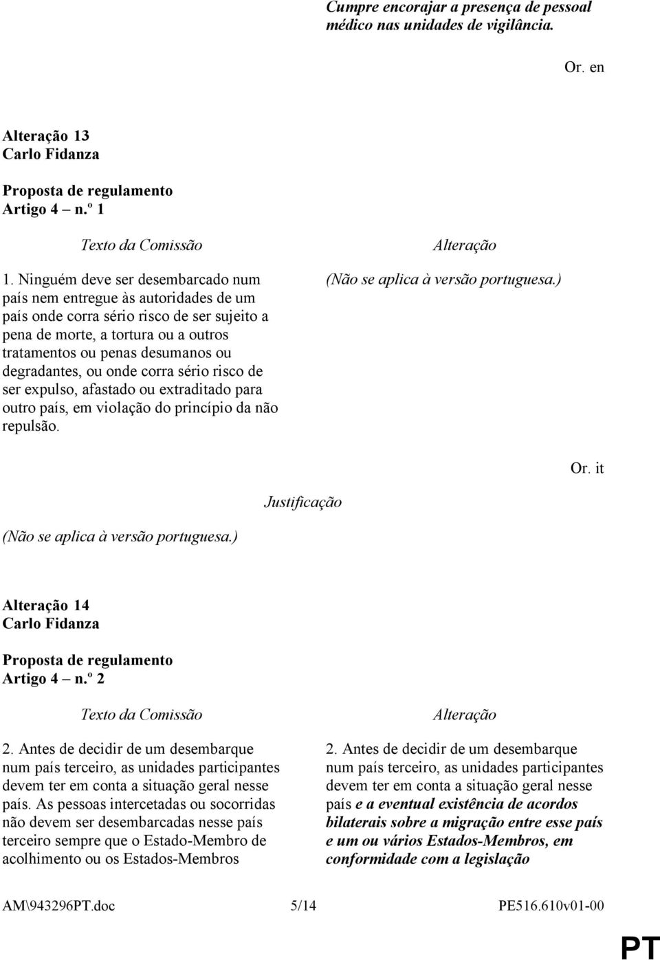 degradantes, ou onde corra sério risco de ser expulso, afastado ou extraditado para outro país, em violação do princípio da não repulsão. (Não se aplica à versão portuguesa.) Or.