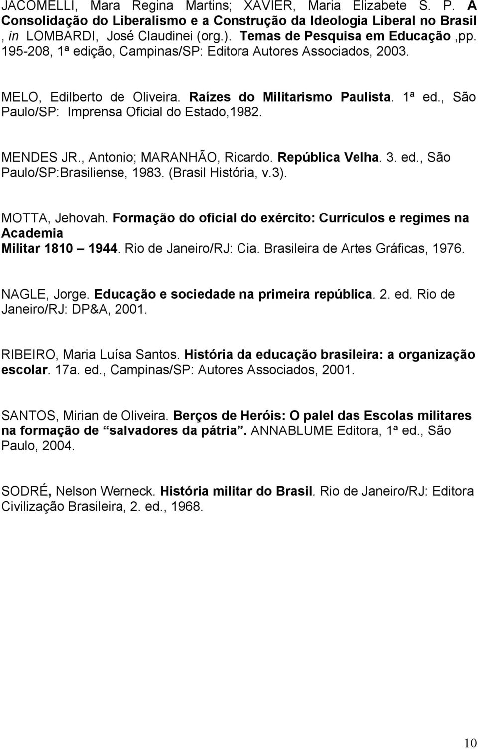 MENDES JR., Antonio; MARANHÃO, Ricardo. República Velha. 3. ed., São Paulo/SP:Brasiliense, 1983. (Brasil História, v.3). MOTTA, Jehovah.