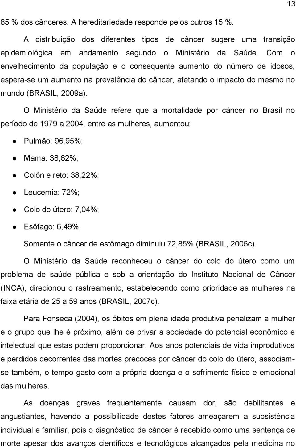 O Ministério da Saúde refere que a mortalidade por câncer no Brasil no período de 1979 a 2004, entre as mulheres, aumentou: Pulmão: 96,95%; Mama: 38,62%; Colón e reto: 38,22%; Leucemia: 72%; Colo do