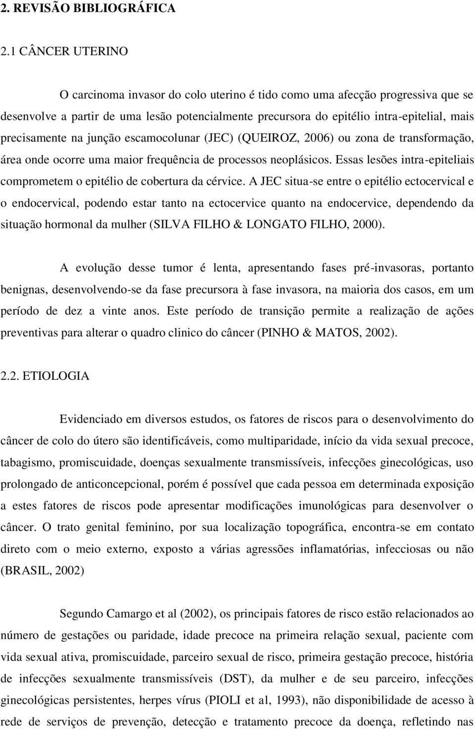 precisamente na junção escamocolunar (JEC) (QUEIROZ, 2006) ou zona de transformação, área onde ocorre uma maior frequência de processos neoplásicos.