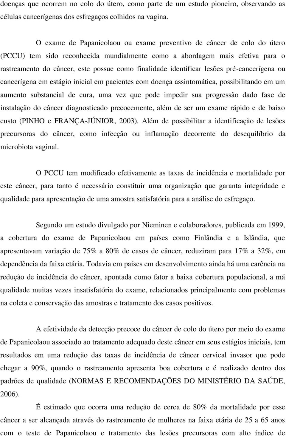 finalidade identificar lesões pré-cancerígena ou cancerígena em estágio inicial em pacientes com doença assintomática, possibilitando em um aumento substancial de cura, uma vez que pode impedir sua