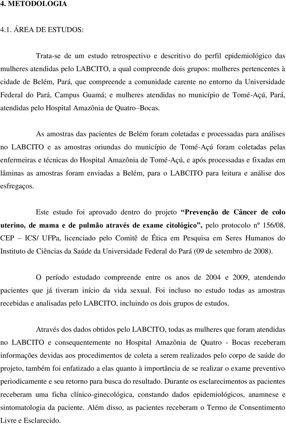 Pará, que compreende a comunidade carente no entorno da Universidade Federal do Pará, Campus Guamá; e mulheres atendidas no município de Tomé-Açú, Pará, atendidas pelo Hospital Amazônia de Quatro