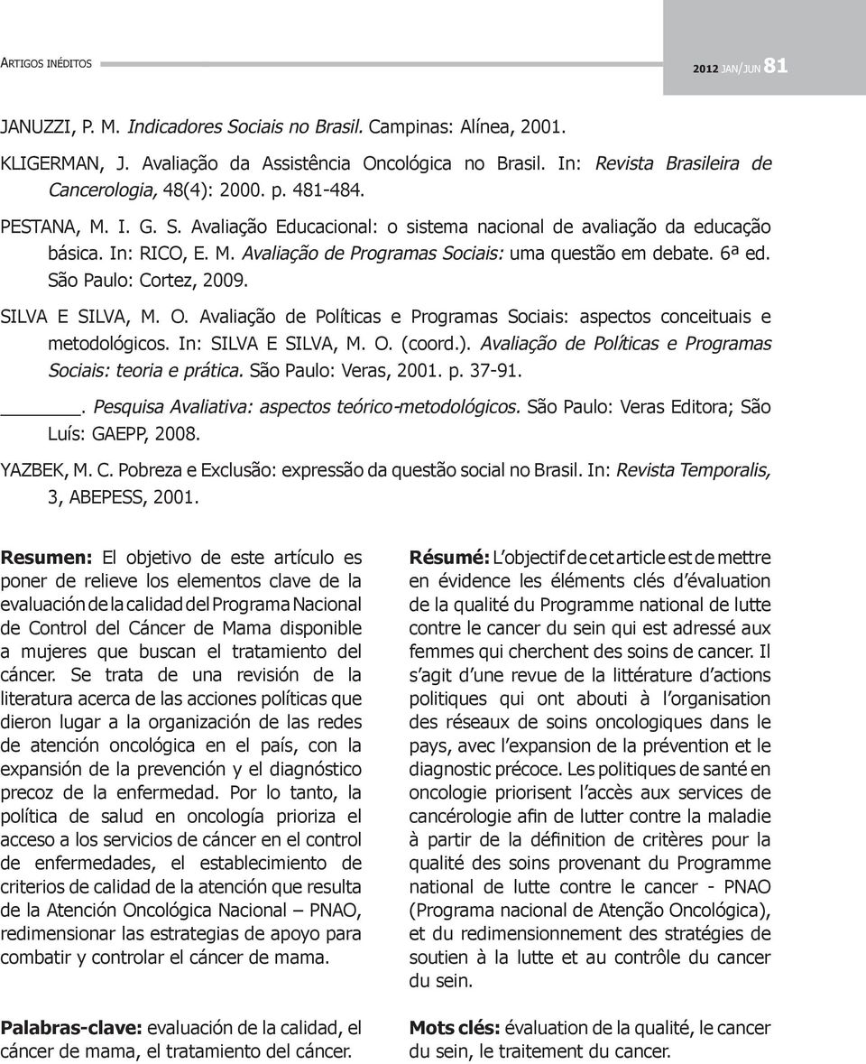 São Paulo: Cortez, 2009. SILVA E SILVA, M. O. Avaliação de Políticas e Programas Sociais: aspectos conceituais e metodológicos. In: SILVA E SILVA, M. O. (coord.).