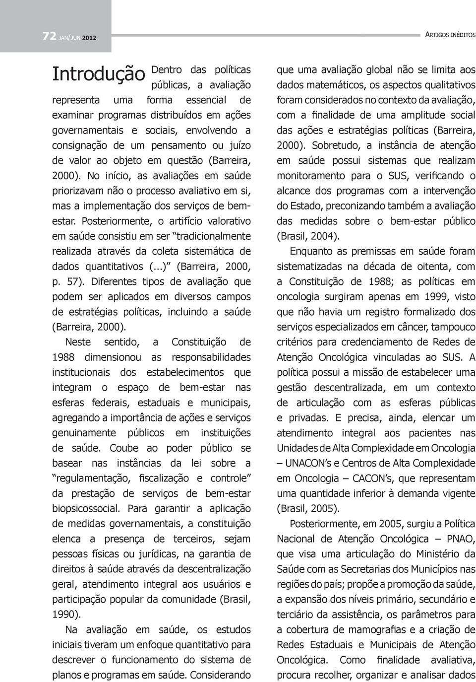 No início, as avaliações em saúde priorizavam não o processo avaliativo em si, mas a implementação dos serviços de bemestar.