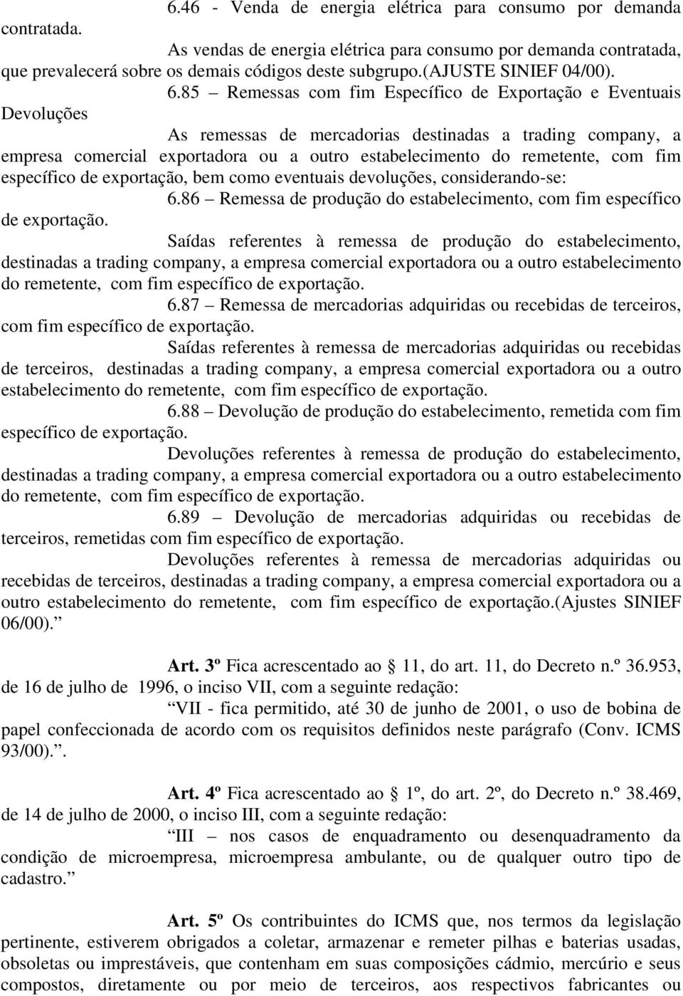 85 Remessas com fim Específico de Exportação e Eventuais Devoluções As remessas de mercadorias destinadas a trading company, a empresa comercial exportadora ou a outro estabelecimento do remetente,