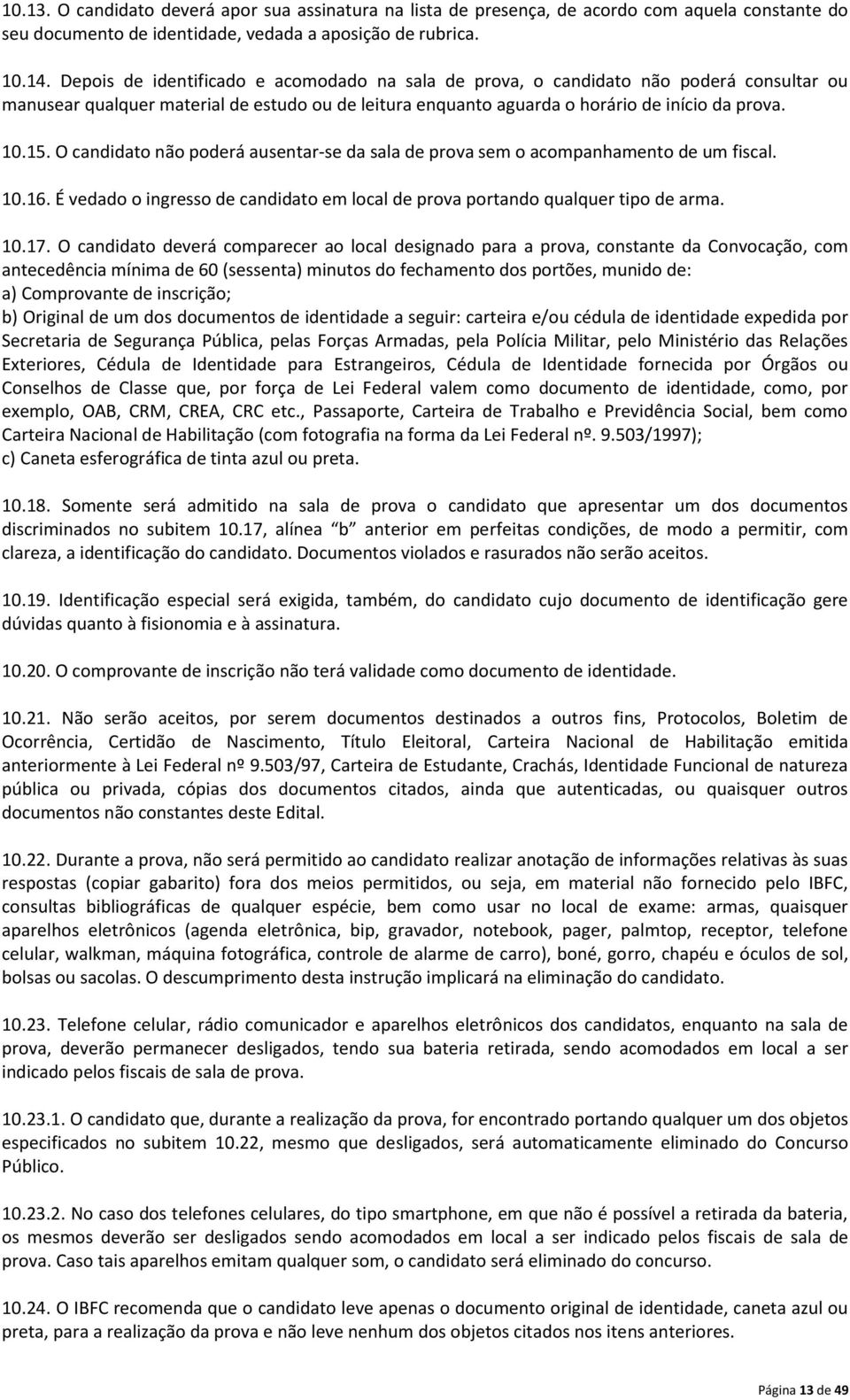 O candidato não poderá ausentar-se da sala de prova sem o acompanhamento de um fiscal. 10.16. É vedado o ingresso de candidato em local de prova portando qualquer tipo de arma. 10.17.