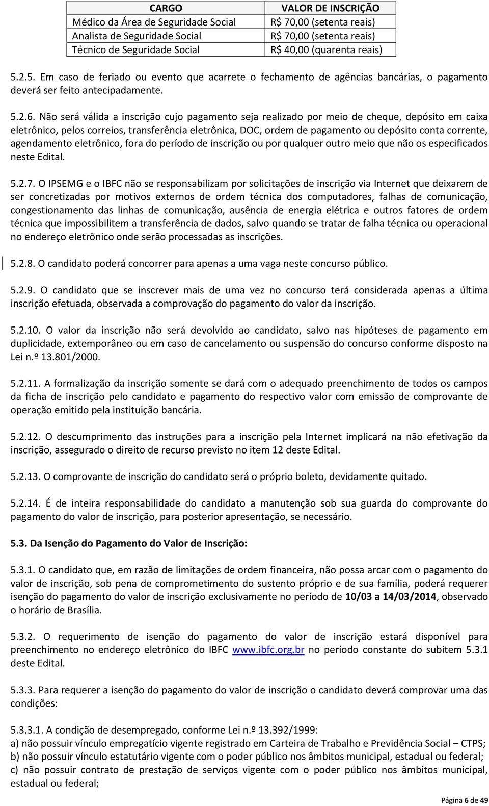 Não será válida a inscrição cujo pagamento seja realizado por meio de cheque, depósito em caixa eletrônico, pelos correios, transferência eletrônica, DOC, ordem de pagamento ou depósito conta