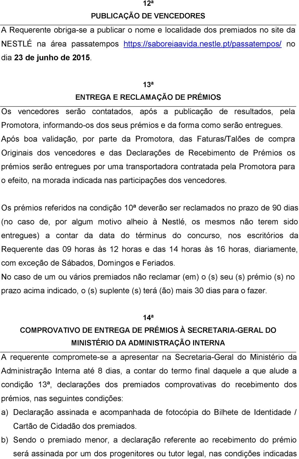 13ª ENTREGA E RECLAMAÇÃO DE PRÉMIOS Os vencedores serão contatados, após a publicação de resultados, pela Promotora, informando-os dos seus prémios e da forma como serão entregues.