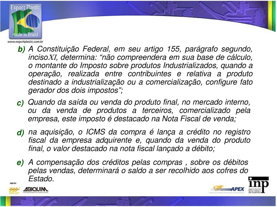 no mercado interno, ou da venda de produtos a terceiros, comercializado pela empresa, este imposto é destacado na Nota Fiscal de venda; na aquisição, o ICMS da compra é lança a crédito no registro