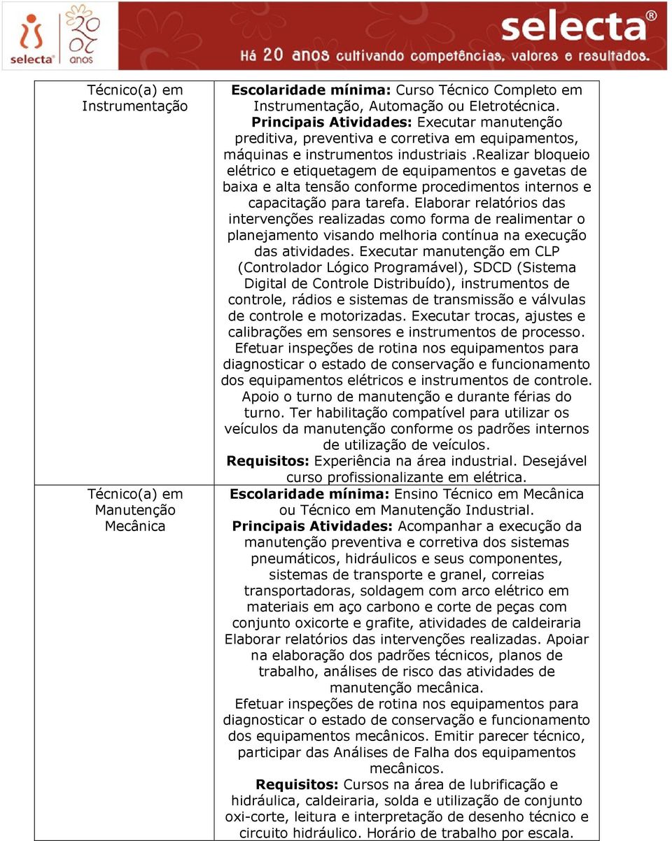 realizar bloqueio elétrico e etiquetagem de equipamentos e gavetas de baixa e alta tensão conforme procedimentos internos e capacitação para tarefa.