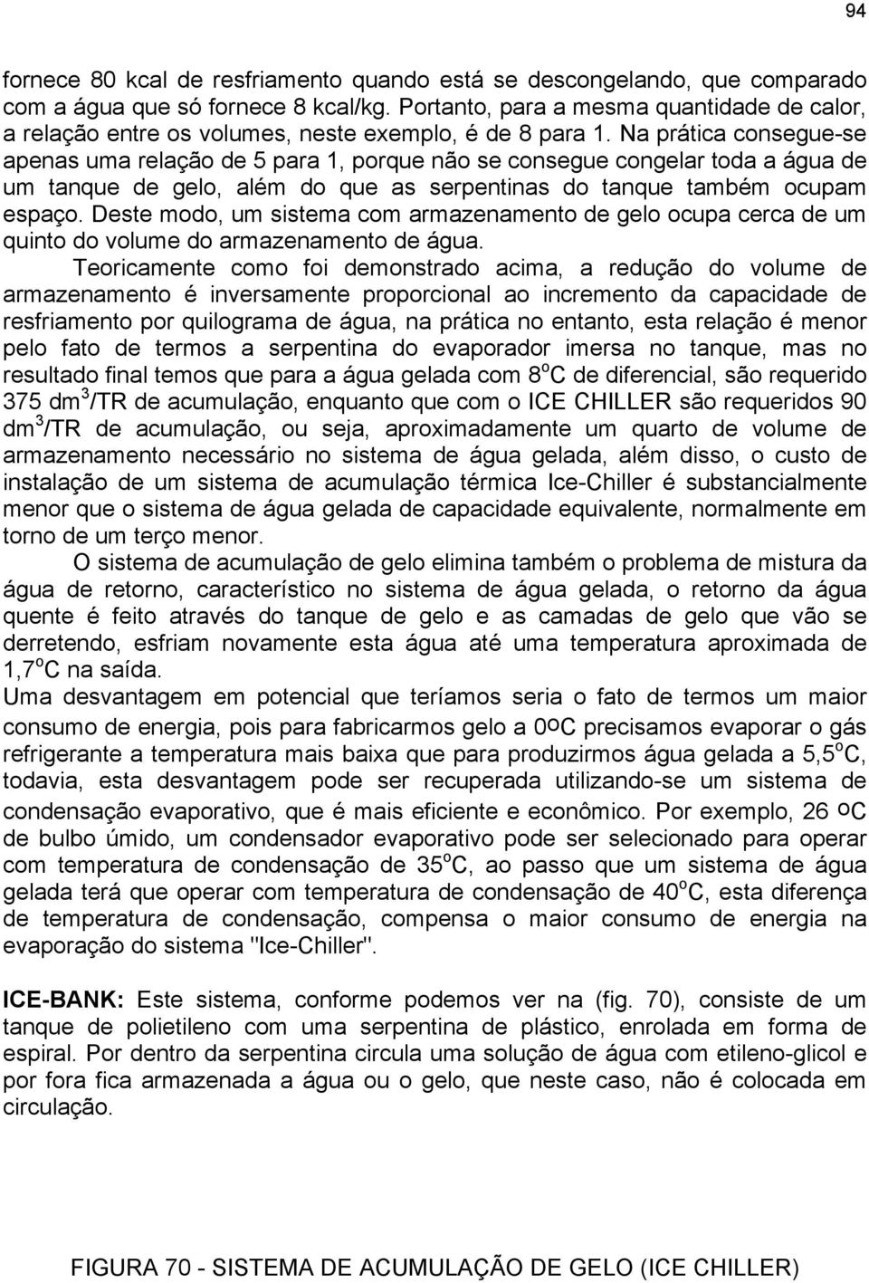 Na prática consegue-se apenas uma relação de 5 para 1, porque não se consegue congelar toda a água de um tanque de gelo, além do que as serpentinas do tanque também ocupam espaço.