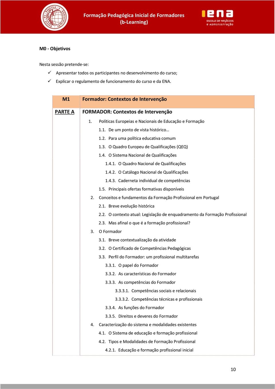 Para uma política educativa comum 1.3. O Quadro Europeu de Qualificações (QEQ) 1.4. O Sistema Nacional de Qualificações 1.4.1. O Quadro Nacional de Qualificações 1.4.2.