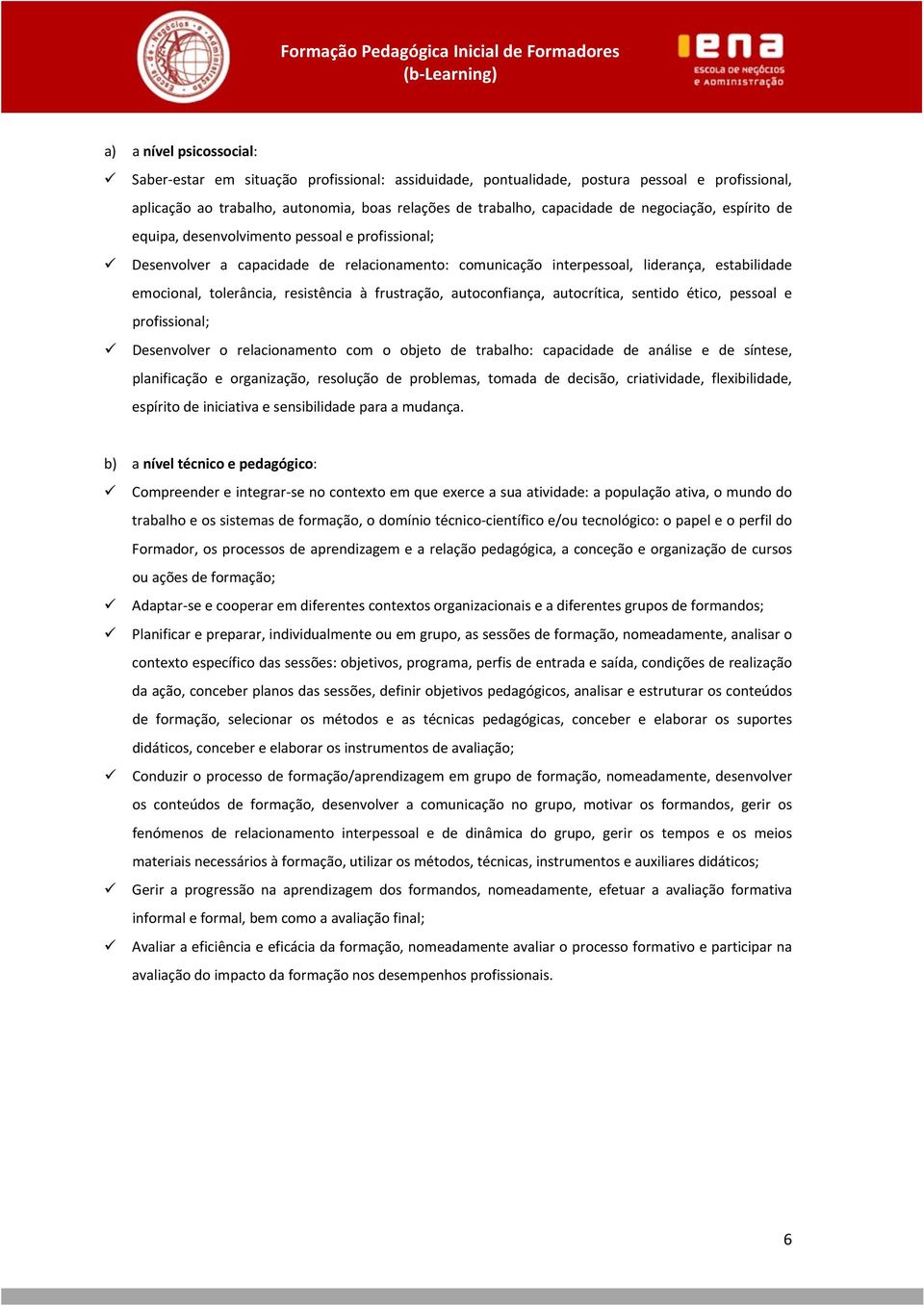 resistência à frustração, autoconfiança, autocrítica, sentido ético, pessoal e profissional; Desenvolver o relacionamento com o objeto de trabalho: capacidade de análise e de síntese, planificação e