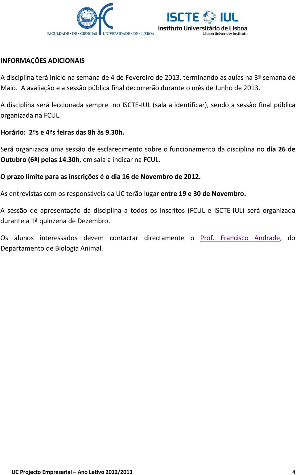 Horário: 2ªs e 4ªs feiras das 8h às 9.30h. Será organizada uma sessão de esclarecimento sobre o funcionamento da disciplina no dia 26 de Outubro (6ª) pelas 14.30h, em sala a indicar na FCUL.