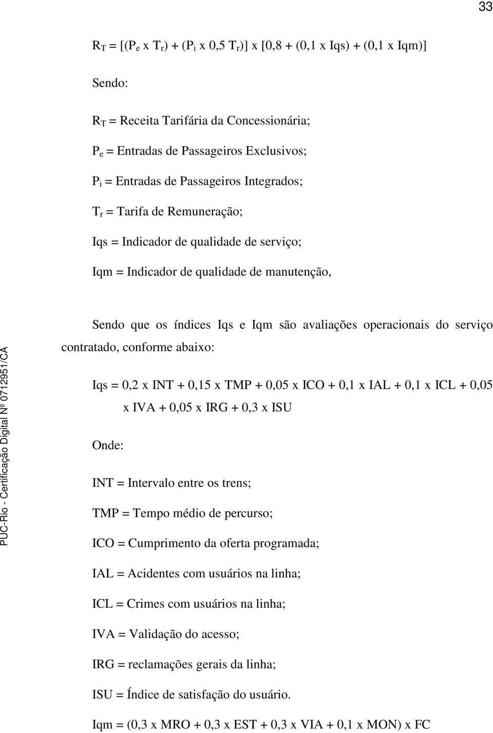 serviço contratado, conforme abaixo: Iqs = 0,2 x INT + 0,15 x TMP + 0,05 x ICO + 0,1 x IAL + 0,1 x ICL + 0,05 x IVA + 0,05 x IRG + 0,3 x ISU Onde: INT = Intervalo entre os trens; TMP = Tempo médio de