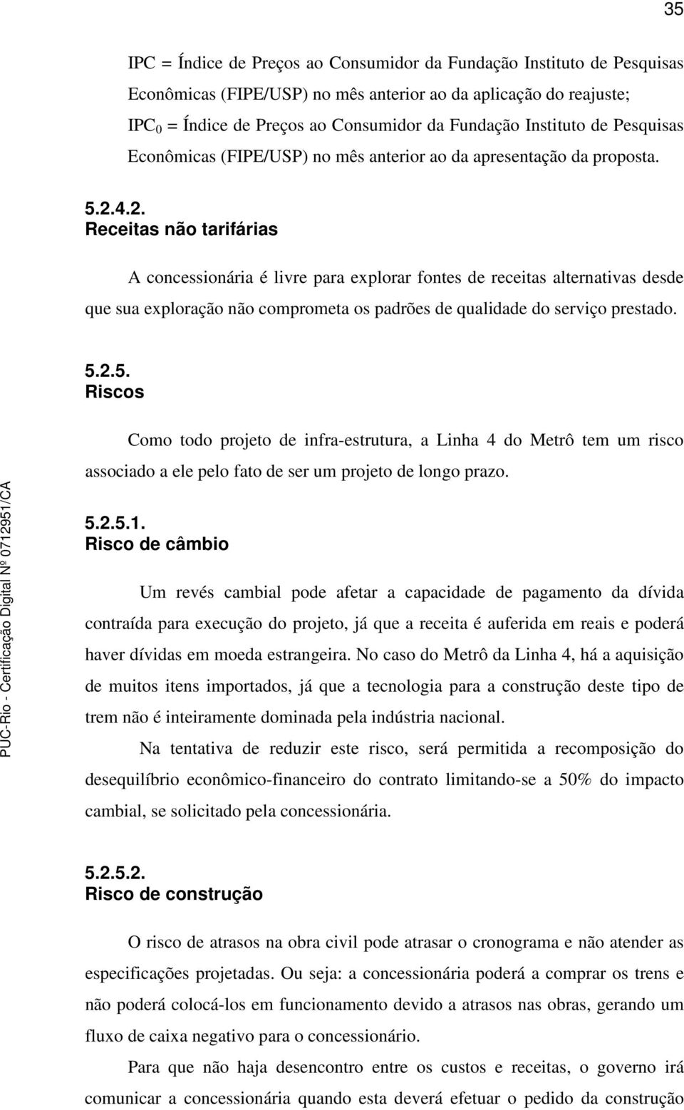 4.2. Receitas não tarifárias A concessionária é livre para explorar fontes de receitas alternativas desde que sua exploração não comprometa os padrões de qualidade do serviço prestado. 5.