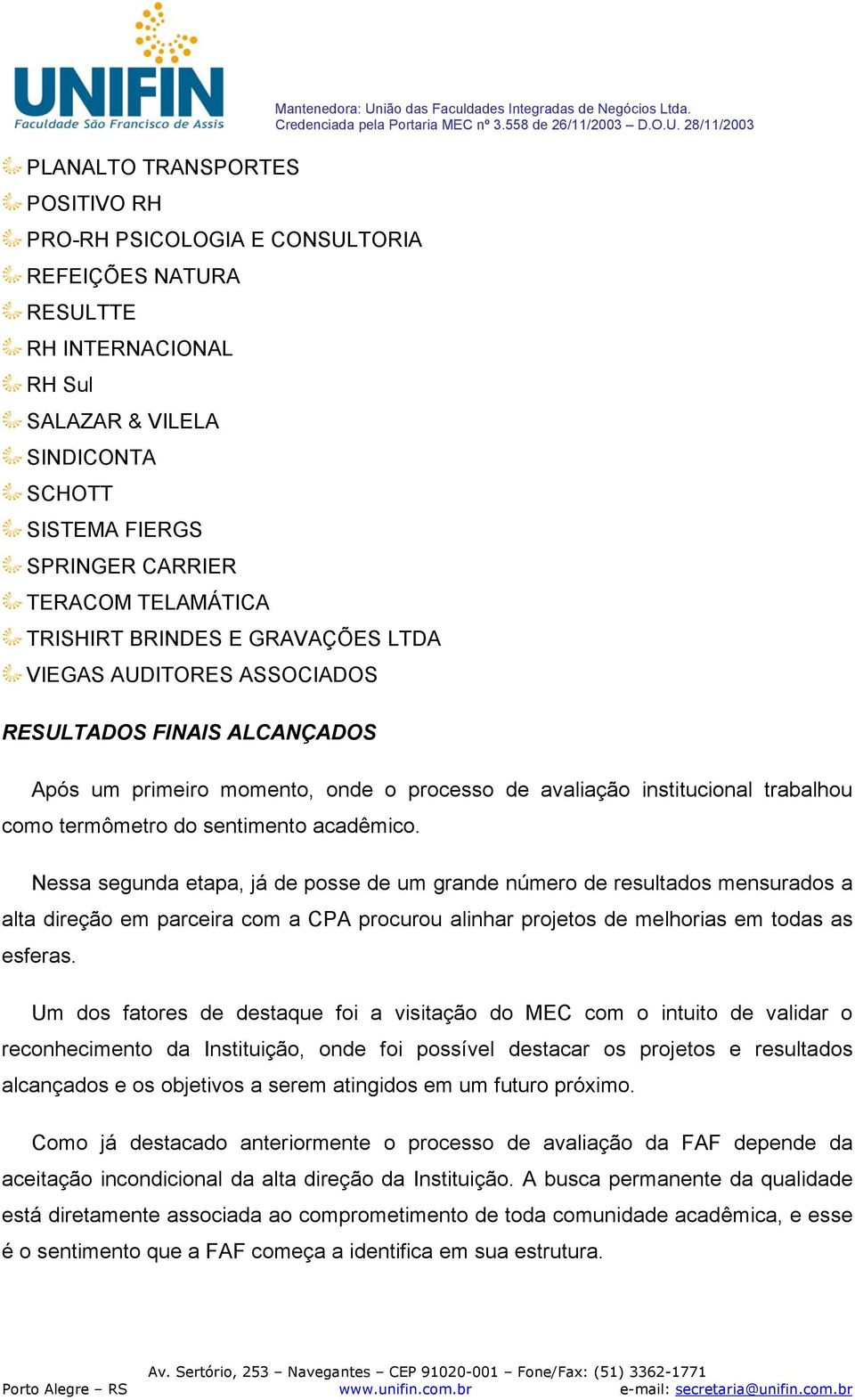 Após um primeiro momento, onde o processo de avaliação institucional trabalhou como termômetro do sentimento acadêmico.