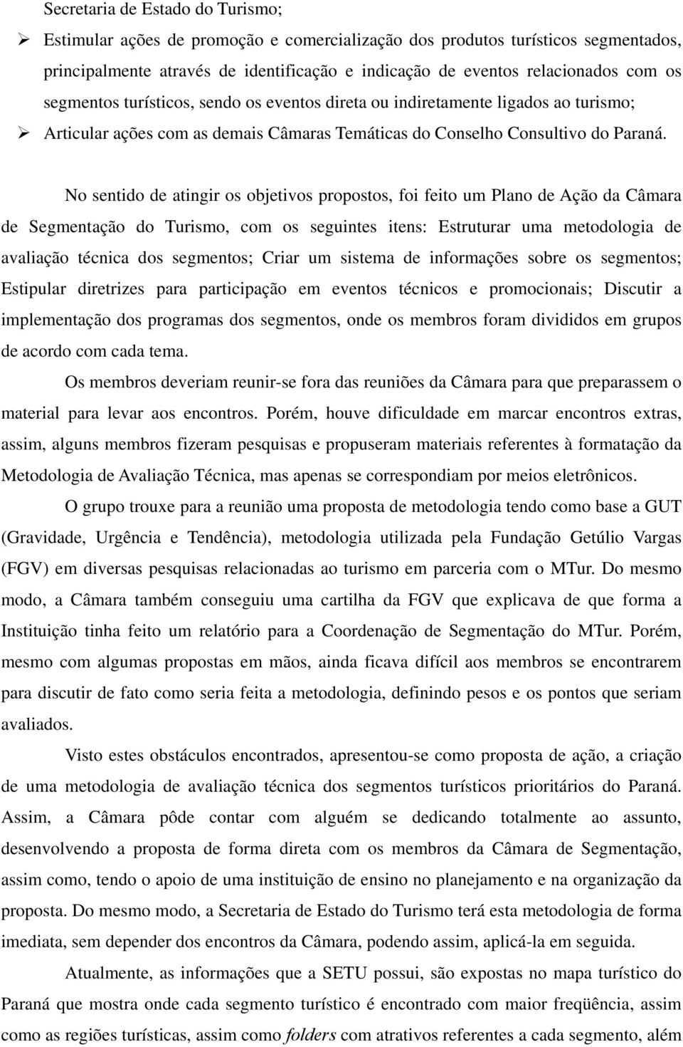 No sentido de atingir os objetivos propostos, foi feito um Plano de Ação da Câmara de Segmentação do Turismo, com os seguintes itens: Estruturar uma metodologia de avaliação técnica dos segmentos;