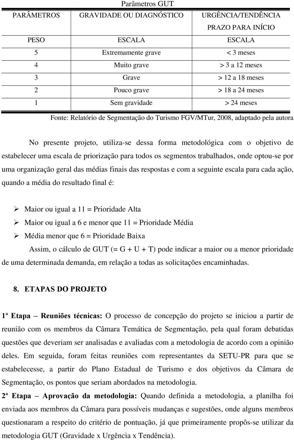 objetivo de estabelecer uma escala de priorização para todos os segmentos trabalhados, onde optou-se por uma organização geral das médias finais das respostas e com a seguinte escala para cada ação,