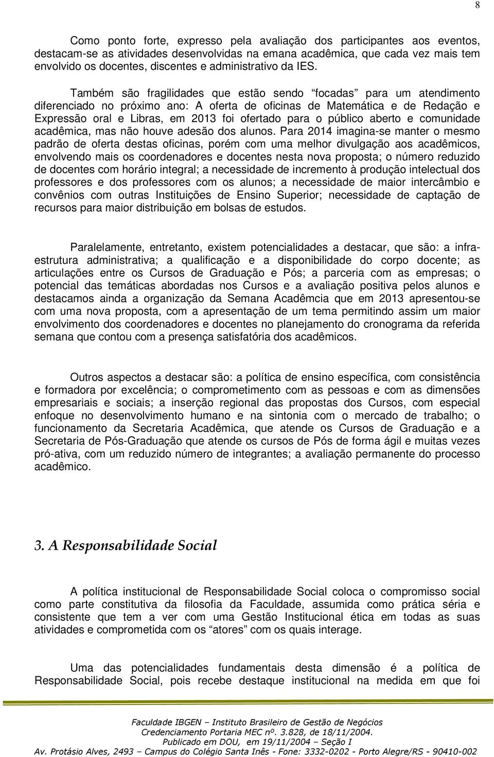 Também são fragilidades que estão sendo focadas para um atendimento diferenciado no próximo ano: A oferta de oficinas de Matemática e de Redação e Expressão oral e Libras, em 2013 foi ofertado para o