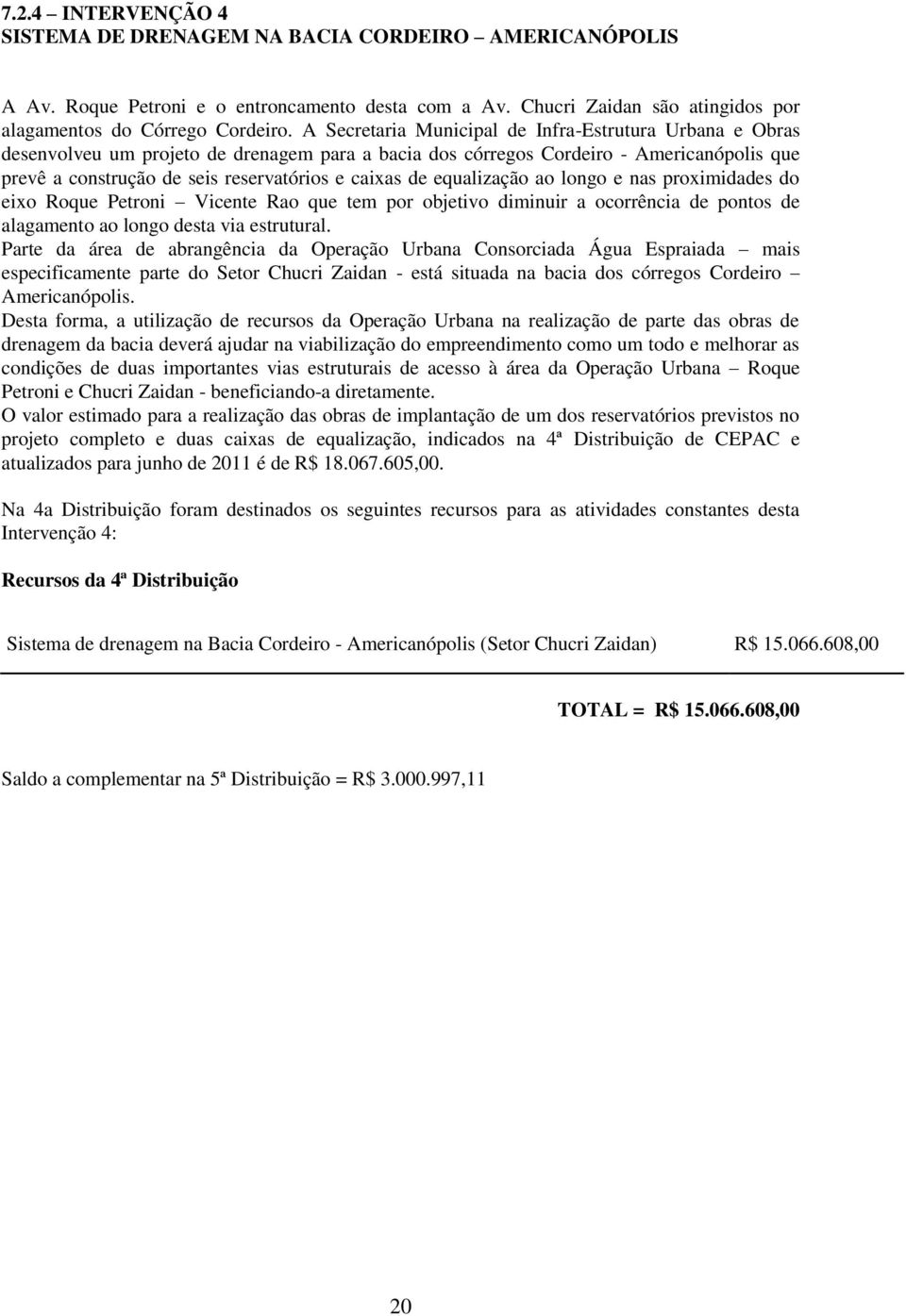 de equalização ao longo e nas proximidades do eixo Roque Petroni Vicente Rao que tem por objetivo diminuir a ocorrência de pontos de alagamento ao longo desta via estrutural.