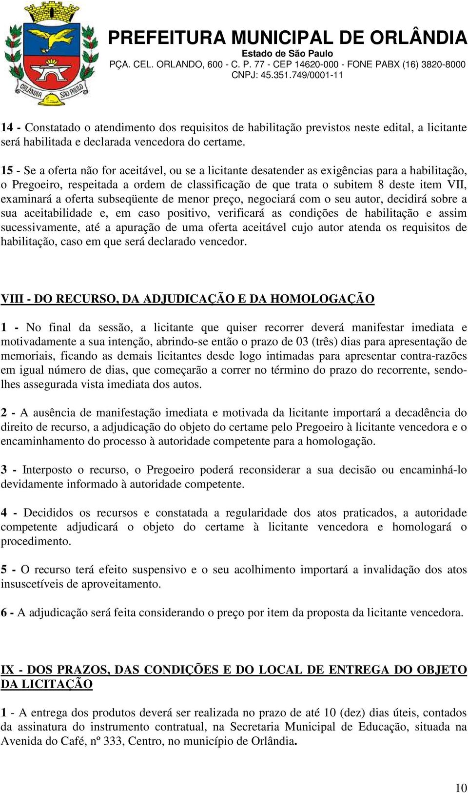 a oferta subseqüente de menor preço, negociará com o seu autor, decidirá sobre a sua aceitabilidade e, em caso positivo, verificará as condições de habilitação e assim sucessivamente, até a apuração