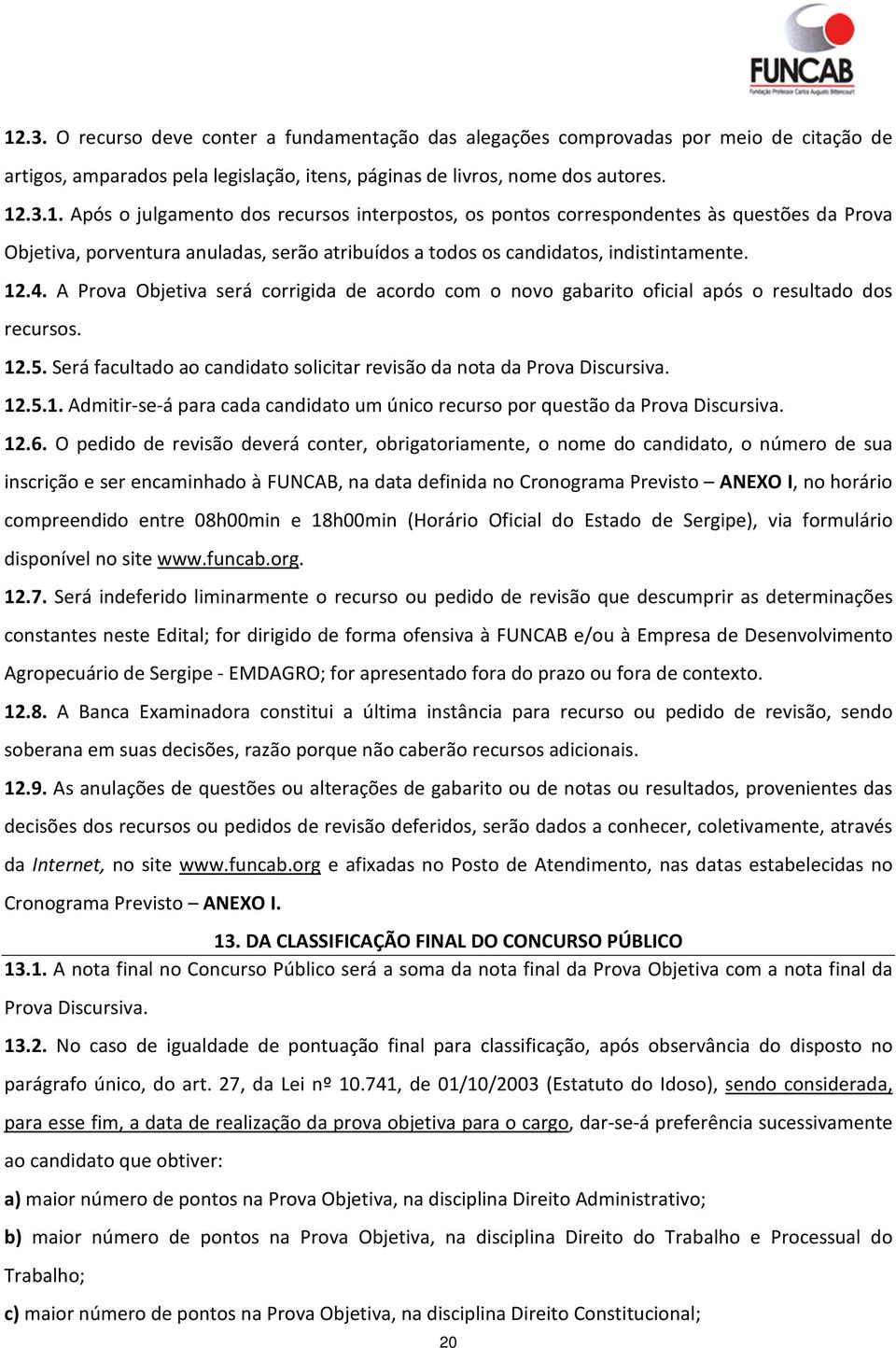 12.6. O pedido de revisão deverá conter, obrigatoriamente, o nome do candidato, o número de sua inscrição e ser encaminhado à FUNCAB, na data definida no Cronograma Previsto ANEXO I, no horário