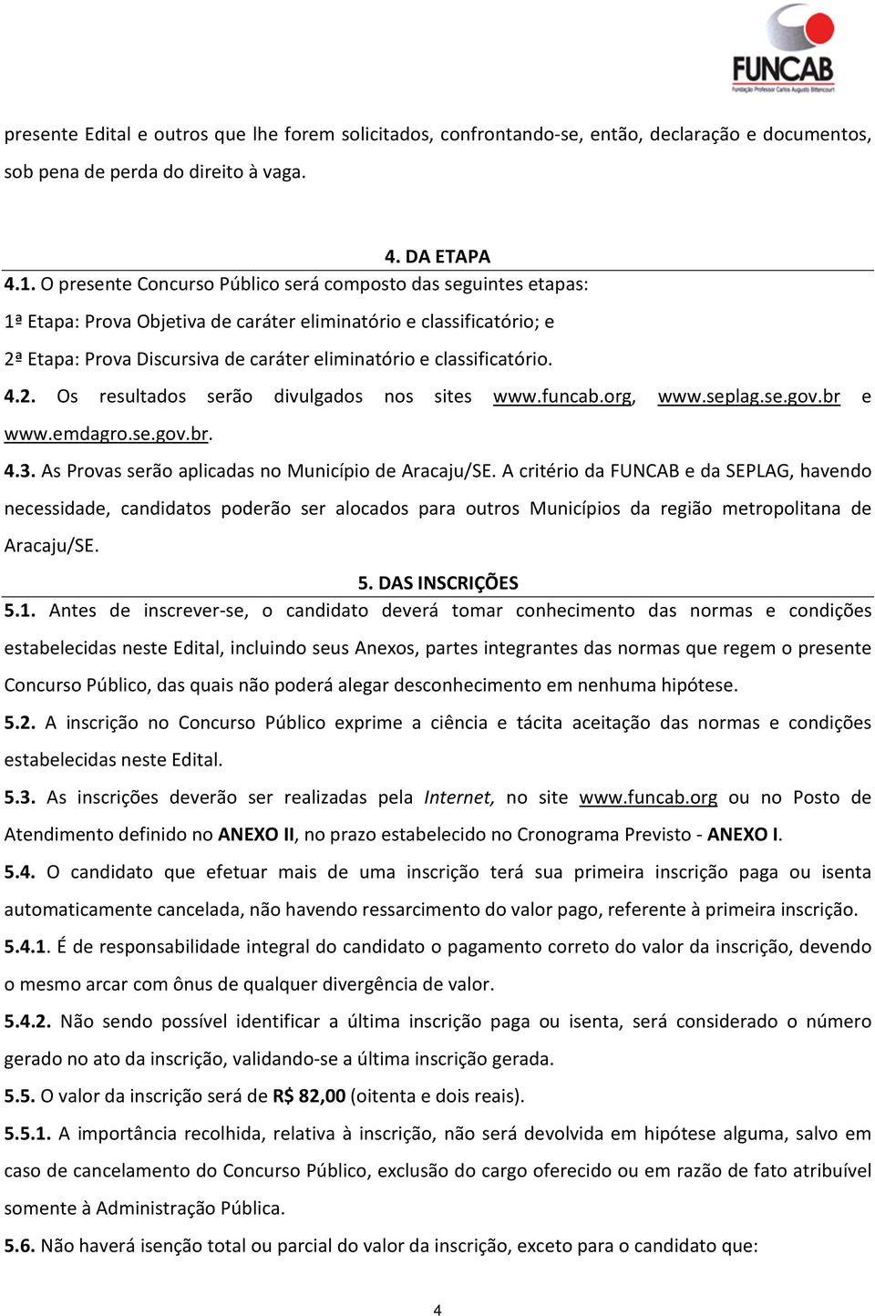 classificatório. 4.2. Os resultados serão divulgados nos sites www.funcab.org, www.seplag.se.gov.br e www.emdagro.se.gov.br. 4.3. As Provas serão aplicadas no Município de Aracaju/SE.