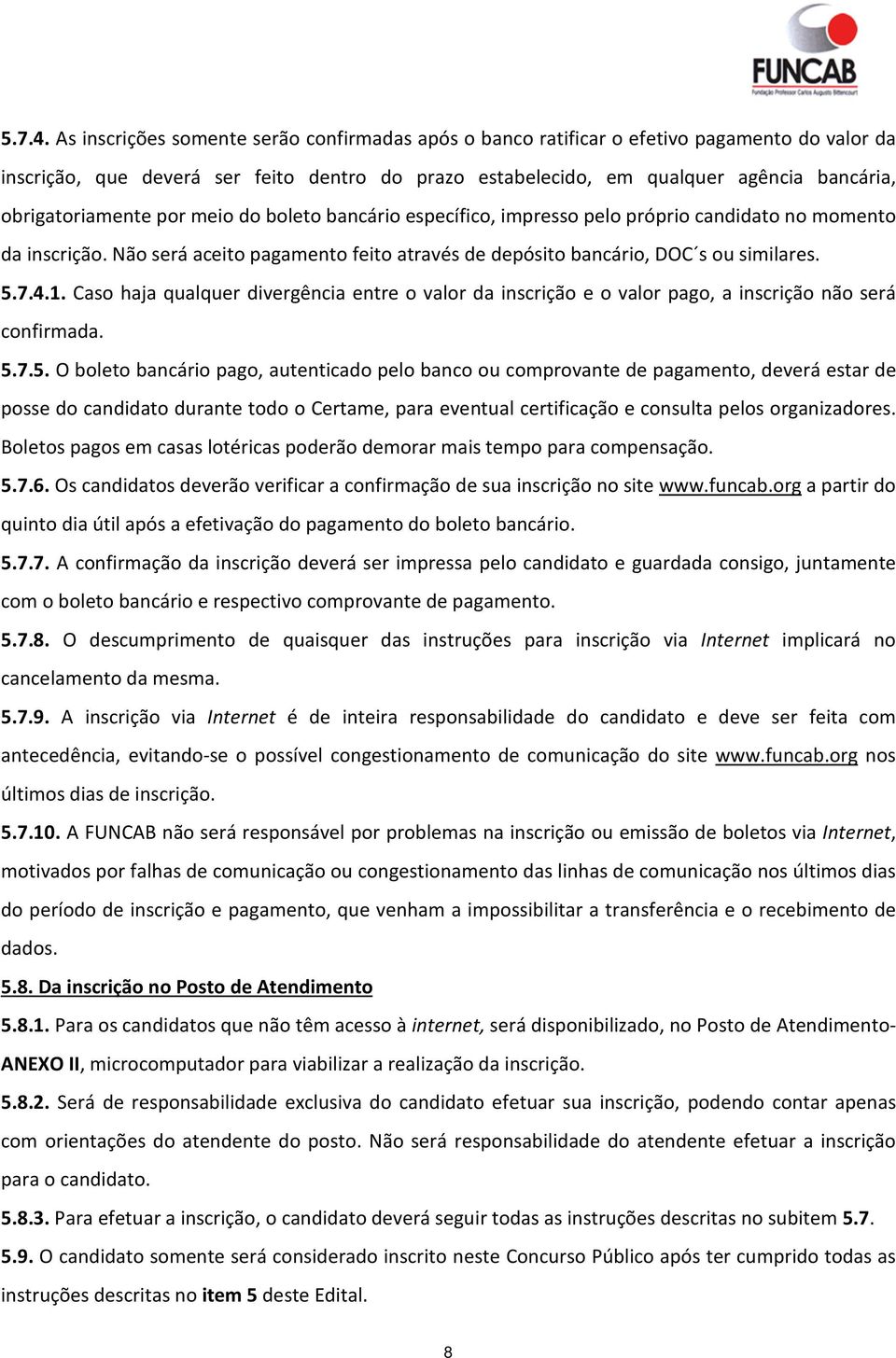 obrigatoriamente por meio do boleto bancário específico, impresso pelo próprio candidato no momento da inscrição. Não será aceito pagamento feito através de depósito bancário, DOC s ou similares. 1.