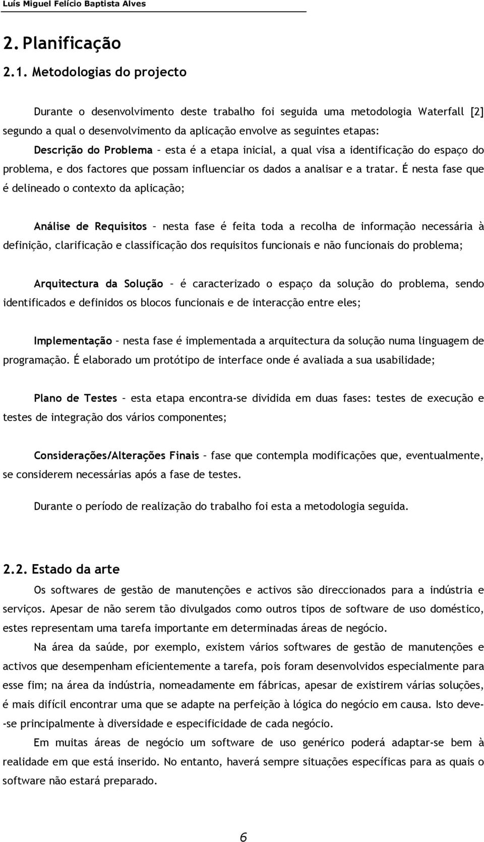 Problema esta é a etapa inicial, a qual visa a identificação do espaço do problema, e dos factores que possam influenciar os dados a analisar e a tratar.