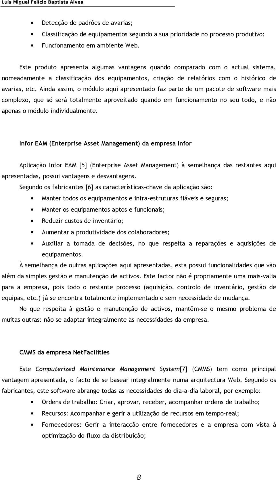 Ainda assim, o módulo aqui apresentado faz parte de um pacote de software mais complexo, que só será totalmente aproveitado quando em funcionamento no seu todo, e não apenas o módulo individualmente.