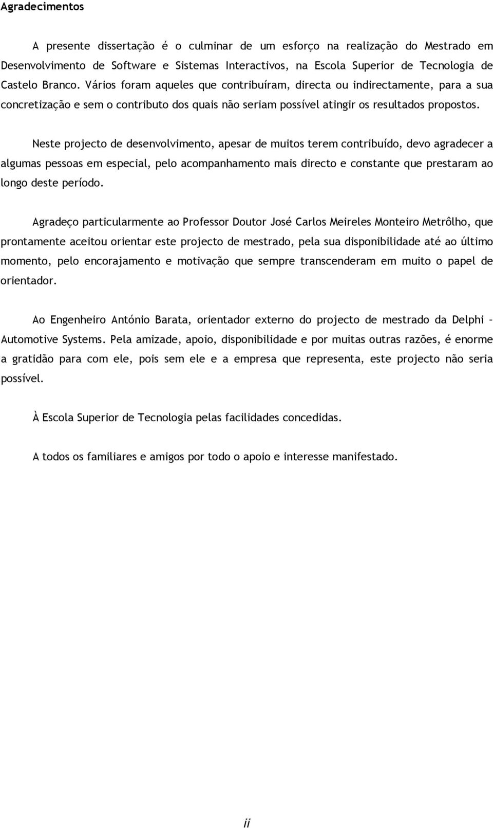 Neste projecto de desenvolvimento, apesar de muitos terem contribuído, devo agradecer a algumas pessoas em especial, pelo acompanhamento mais directo e constante que prestaram ao longo deste período.