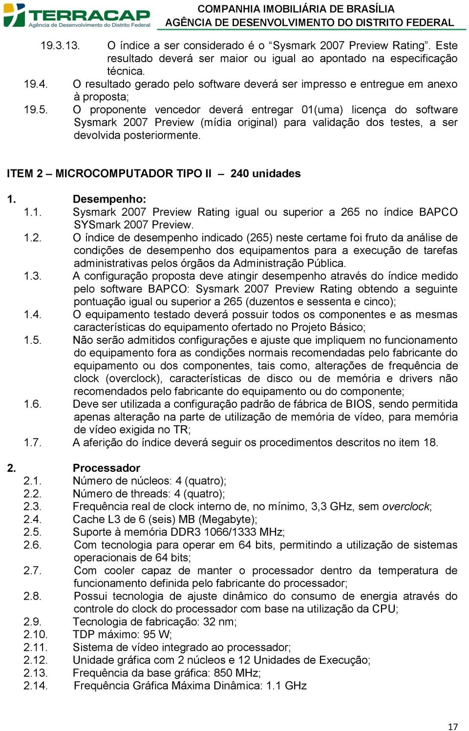 O proponente vencedor deverá entregar 01(uma) licença do software Sysmark 2007 Preview (mídia original) para validação dos testes, a ser devolvida posteriormente.