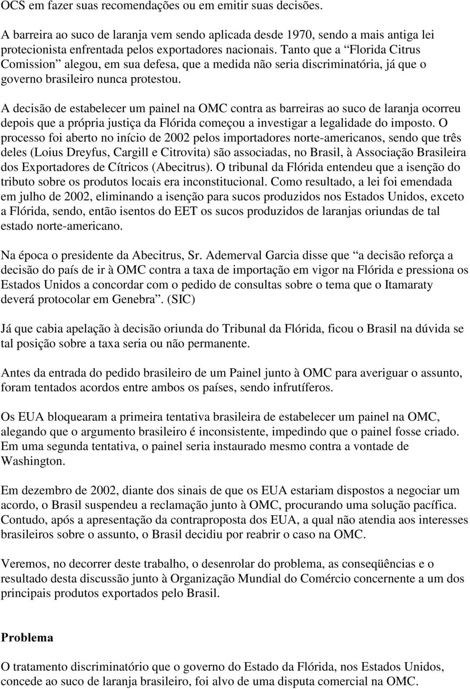 A decisão de estabelecer um painel na OMC contra as barreiras ao suco de laranja ocorreu depois que a própria justiça da Flórida começou a investigar a legalidade do imposto.