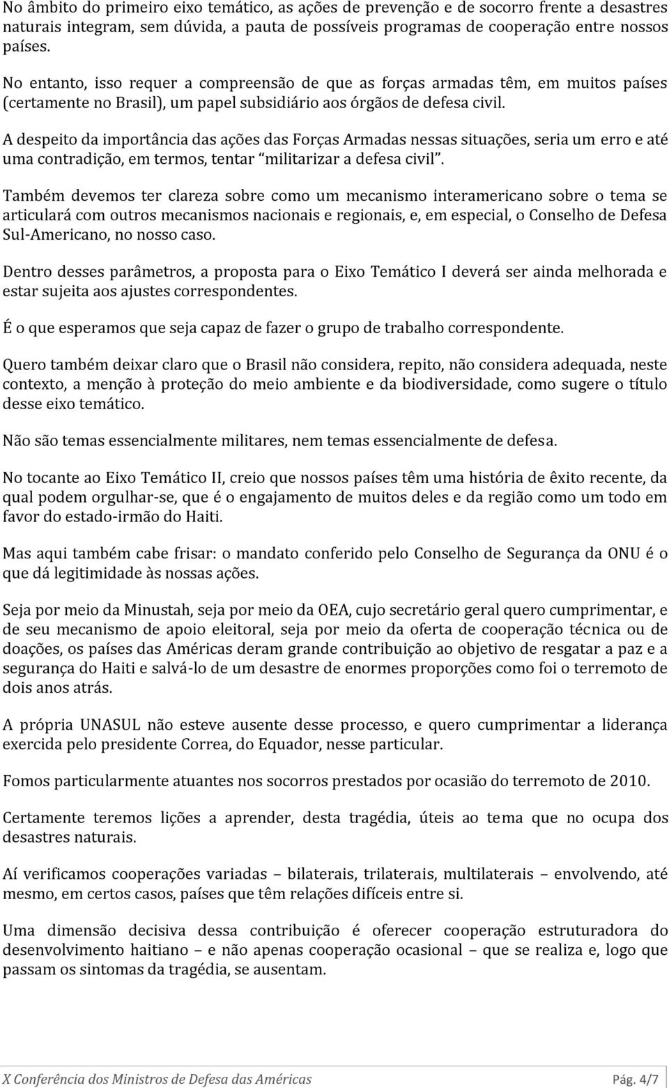 A despeito da importância das ações das Forças Armadas nessas situações, seria um erro e até uma contradição, em termos, tentar militarizar a defesa civil.