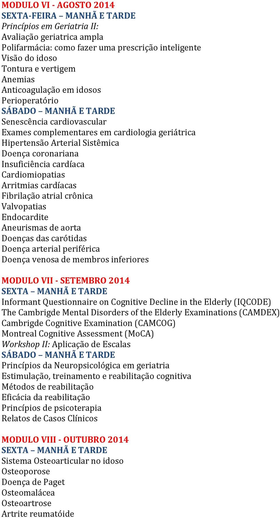 Fibrilação atrial crônica Valvopatias Endocardite Aneurismas de aorta Doenças das carótidas Doença arterial periférica Doença venosa de membros inferiores MODULO VII - SETEMBRO 2014 SEXTA MANHÃ E