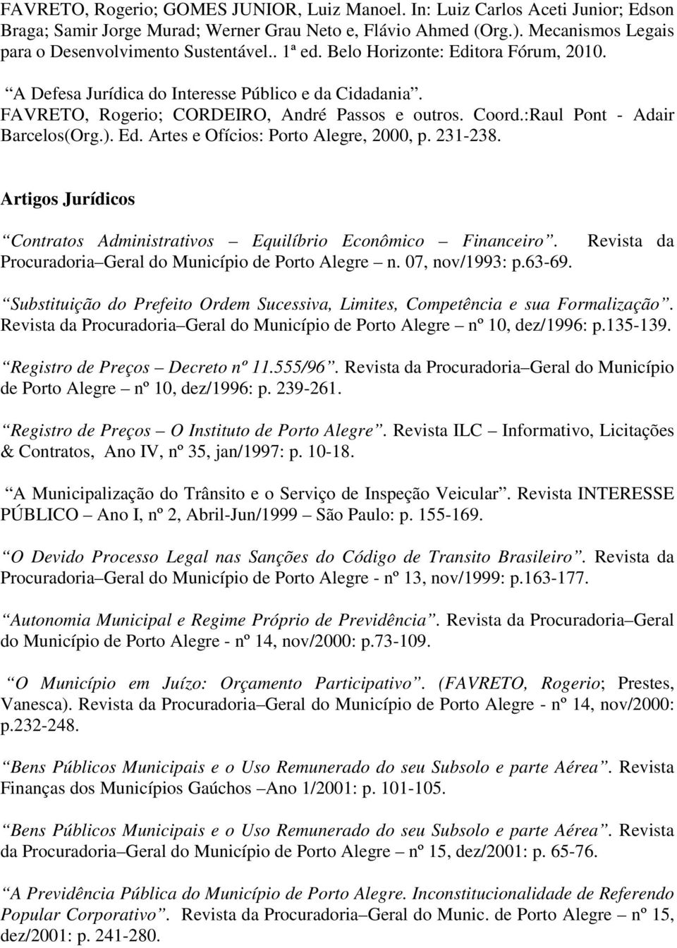 FAVRETO, Rogerio; CORDEIRO, André Passos e outros. Coord.:Raul Pont - Adair Barcelos(Org.). Ed. Artes e Ofícios: Porto Alegre, 2000, p. 231-238.