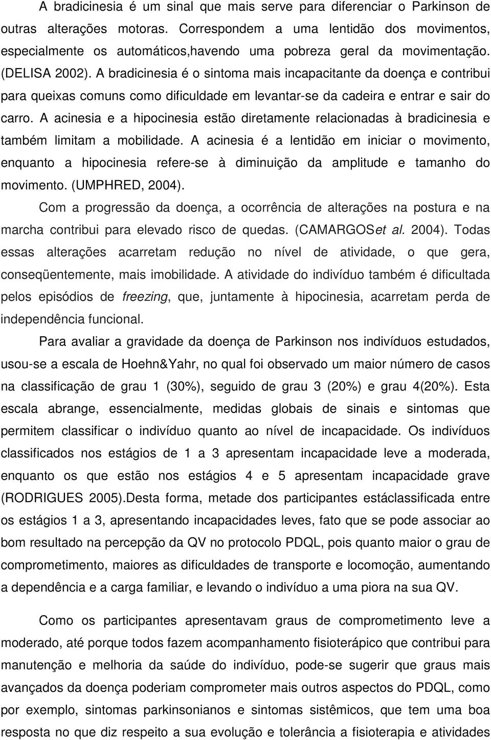 A bradicinesia é o sintoma mais incapacitante da doença e contribui para queixas comuns como dificuldade em levantar-se da cadeira e entrar e sair do carro.