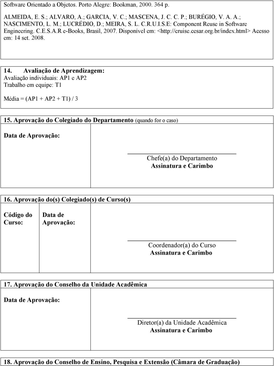 set. 2008. 14. Avaliação de Aprendizagem: Avaliação individuais: AP1 e AP2 Trabalho em equipe: T1 Média = (AP1 + AP2 + T1) / 3 15.