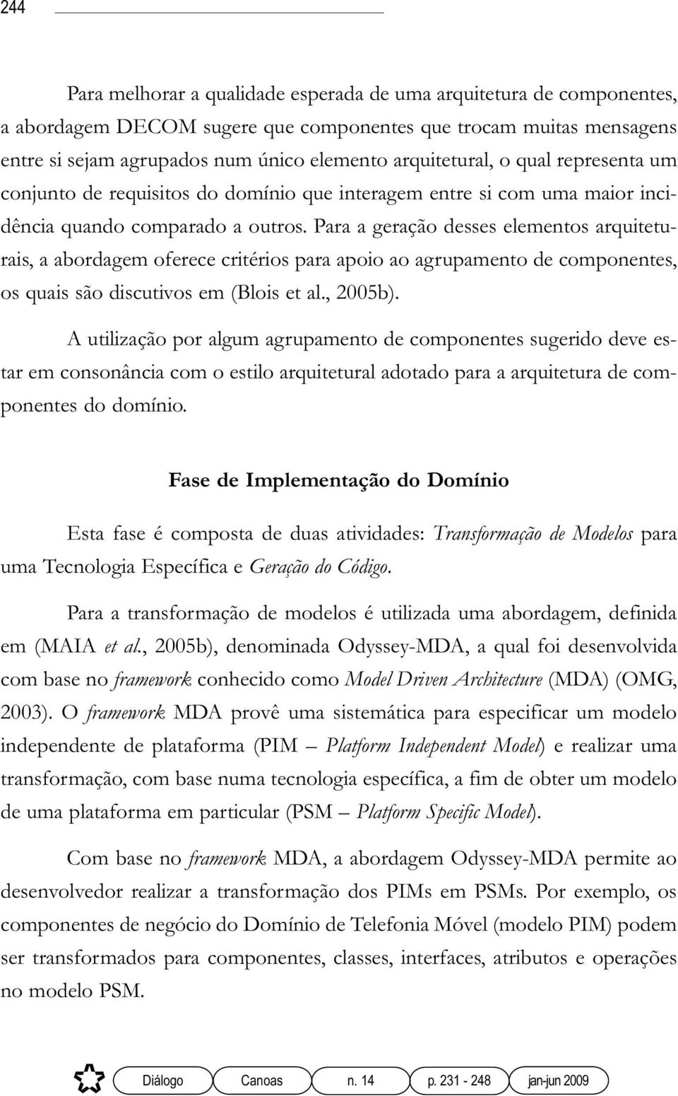 Para a geração desses elementos arquiteturais, a abordagem oferece critérios para apoio ao agrupamento de componentes, os quais são discutivos em (Blois et al., 2005b).