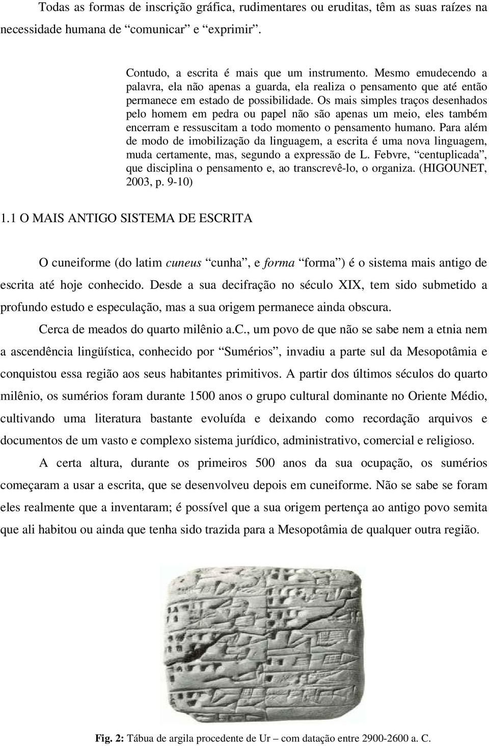 Os mais simples traços desenhados pelo homem em pedra ou papel não são apenas um meio, eles também encerram e ressuscitam a todo momento o pensamento humano.